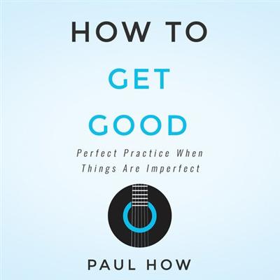 How to get good: Perfect practice when things are imperfect [Audiobook]