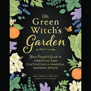 The Green Witch's Garden: Your Complete Guide to Creating and Cultivating a Magical Garden Space [Audiobook]