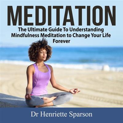 Meditation: The Ultimate Guide To Understanding Mindfulness Meditation to Change Your Life Forever [Audiobook]