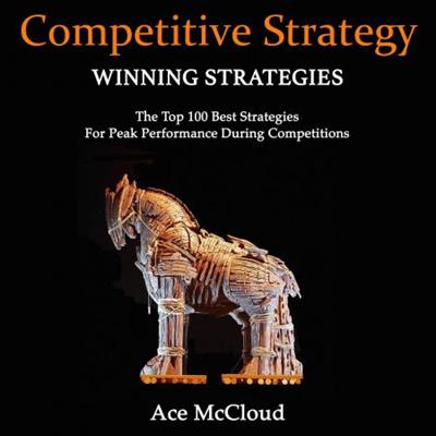 Competitive Strategy Winning Strategies: The Top 100 Best Strategies for Peak Performance During Competitions