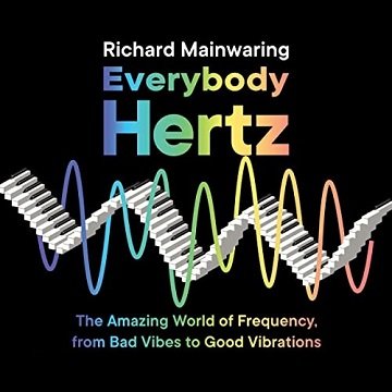 Everybody Hertz: The Amazing World of Frequency, from Bad Vibes to Good Vibrations [Audiobook]