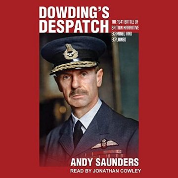 Dowding's Despatch: The Leader of the Few's 1941 Battle of Britain Narrative Examined [Audiobook]