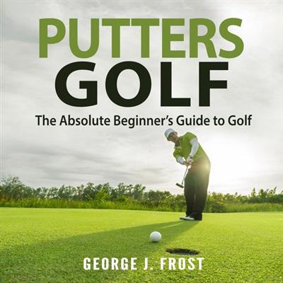Putters Golf: The Absolute Beginner's Guide to Golf [Audiobook]