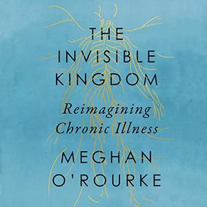 The Invisible Kingdom: Reimagining Chronic Illness [Audiobook]