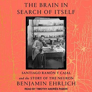 The Brain in Search of Itself: Santiago Ramón y Cajal and the Story of the Neuron [Audiobook]