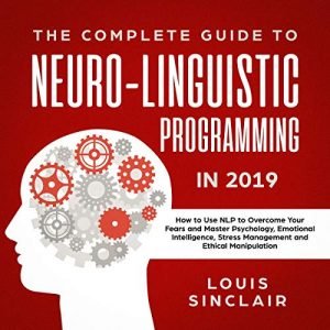The Complete Guide to Neuro Linguistic Programming in 2019 [Audiobook]