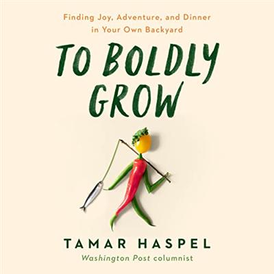 To Boldly Grow: Finding Joy, Adventure, and Dinner in Your Own Backyard [Audiobook]