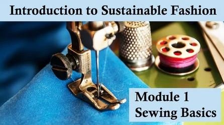 Introduction to Sustainable Fashion and Sewing – Module 1 – Sewing Basics