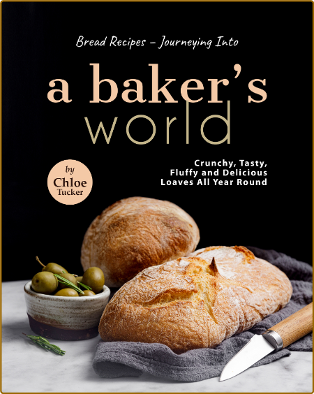 Bread Recipes – Journeying into A Baker's World: Crunchy, Tasty, Fluffy and Delici...