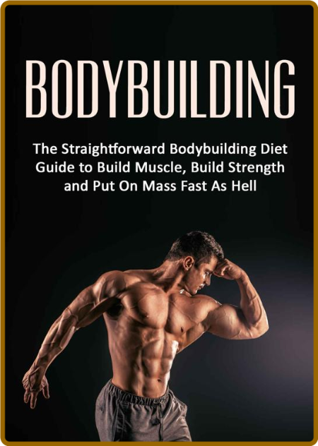 Bodybuilding: The Straightforward Bodybuilding Diet Guide to Build Muscle, Build S...