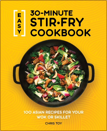 Easy 30-Minute Stir-Fry Cookbook: 100 Asian Recipes for Your Wok or Skillet -Toy, ...