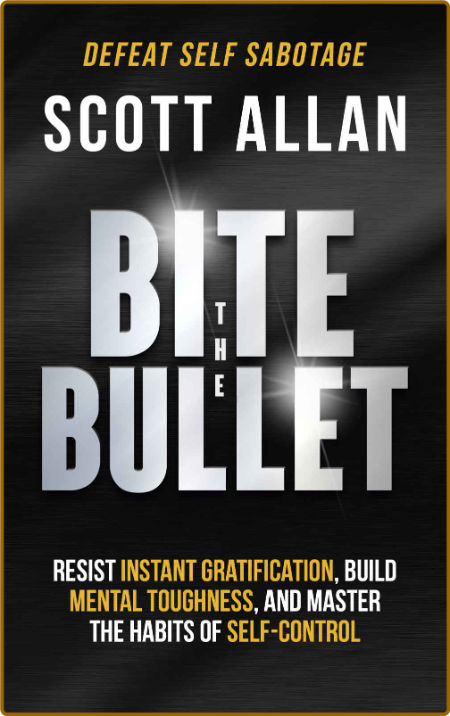 Bite the Bullet: Resist Instant Gratification, Build Mental Toughness, and Master ...