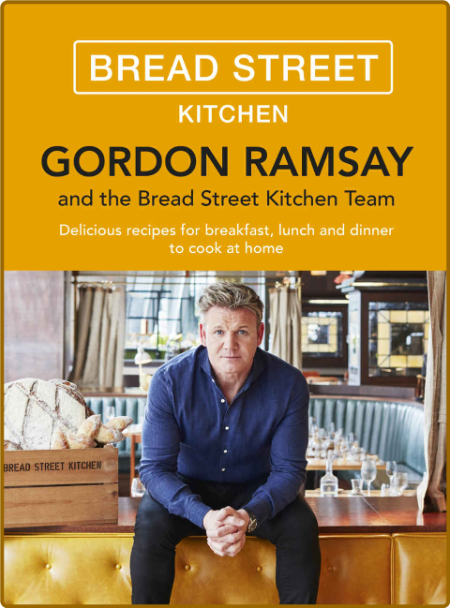Gordon Ramsay Bread Street Kitchen: Delicious recipes for breakfast, lunch and din...