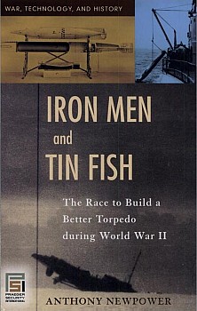 Iron Men and Tin Fish: The Race to Build a Better Torpedo during World War II