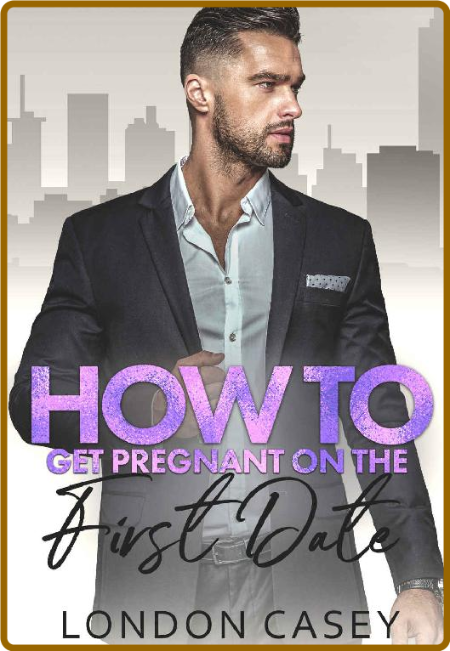 How to Get Pregnant on the First Date (How To Rom Com Book 11) -London Casey