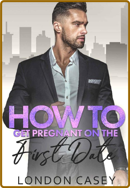 How to Get Pregnant on the First Date (How To Rom Com Book 11) -London Casey B2ad66e24f79faf15ff9f17c3cdc6a77