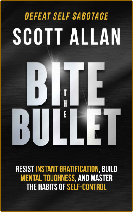 Bite the Bullet: Resist Instant Gratification, Build Mental Toughness, and Master ... 5277eba9a4afd408f5a3050c90a84816