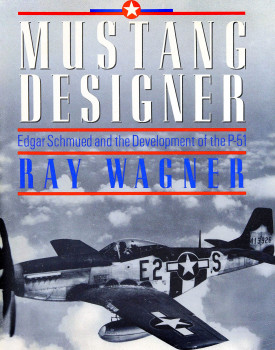Mustang Designer: Edgar Schmued and the Development of the P-51