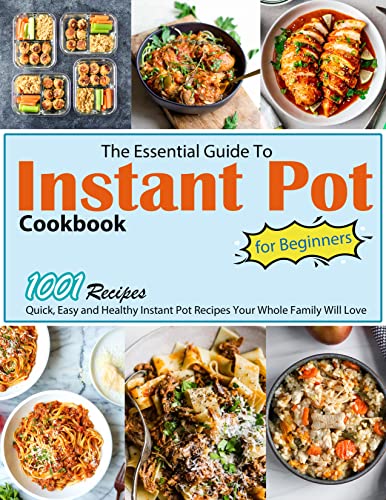 The Essential Guide To Instant Pot Cookbook for Beginners: Quick, Easy and Healthy 1001 Instant Pot Recipes