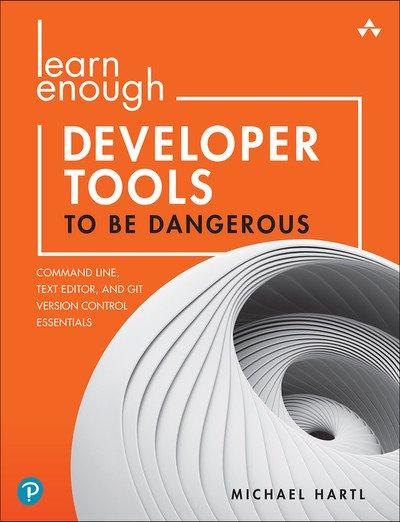Learn Enough Developer Tools to Be Dangerous: Command Line, Text Editor, and Git Version Control Essentials By Michael Hartl