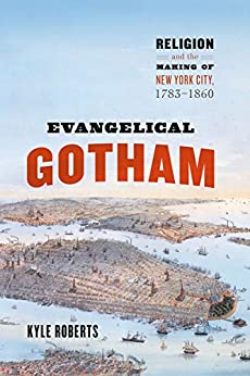 Evangelical Gotham: Religion and the Making of New York City, 1783 1860