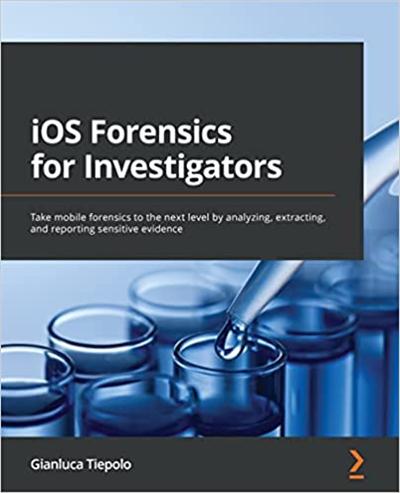 iOS Forensics for Investigators: Take mobile forensics to the next level by analyzing, extracting and reporting