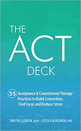 The ACT Deck: 55 Acceptance & Commitment Therapy Practices to Build Connection, Find Focus and Reduce Stress