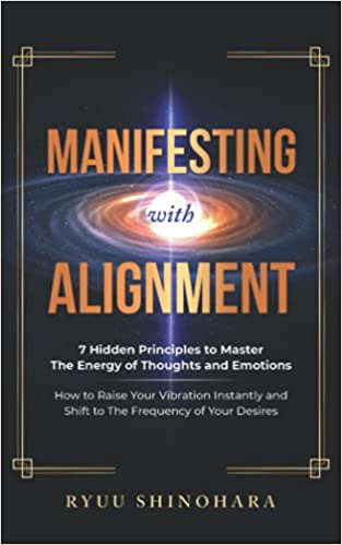 Manifesting with Alignment: 7 Hidden Principles to Master the Energy of Thoughts and Emotions
