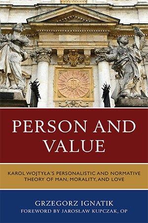 Person and Value: Karol Wojtyla's Personalistic and Normative Theory of Man, Morality, and Love