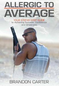 Allergic to Average: Your Step By Step Guide to Achieving Success, Confidence and Greatness