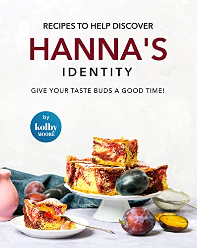 Recipes To Help Discover Hanna's Identity: Give Your Taste Buds a Good Time!