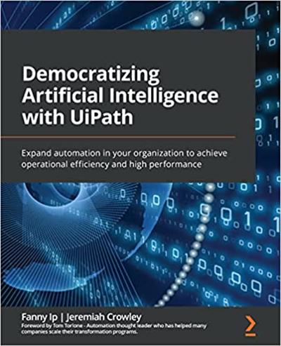 Democratizing Artificial Intelligence with UiPath: Expand automation in your organization to achieve operational efficiency