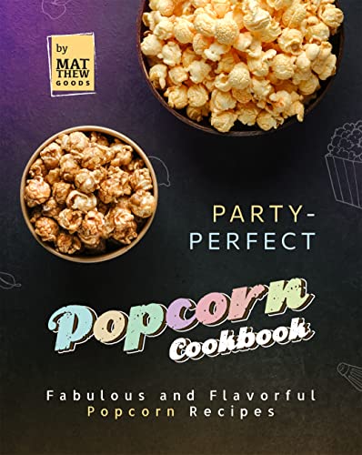 Party Perfect Popcorn Cookbook: Fabulous and Flavorful Popcorn Recipes