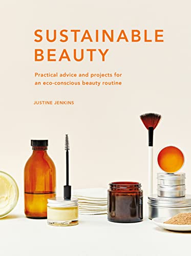 Sustainable Beauty: Practical advice and projects for an eco conscious beauty routine