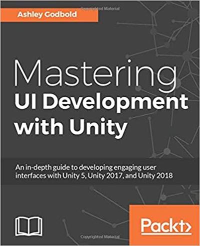 Mastering UI Development with Unity: An in depth guide to developing engaging user interfaces with Unity 5, Unity 2017, 2018