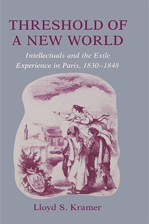 Threshold of a New World: Intellectuals and the Exile Experience in Paris, 1830 1848