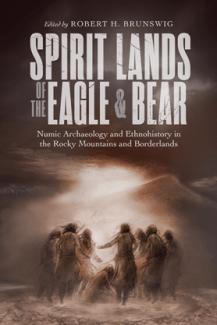 Spirit Lands of the Eagle and Bear : Numic Archaeology and Ethnohistory in the Rocky Mountains and Borderlands (True PDF)