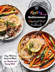 The Healthy Mediterranean Instant Pot Cookbook: Easy, Delicious, Inspired Meals for Health and Eating Well