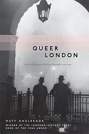 Queer London: Perils and Pleasures in the Sexual Metropolis, 1918 1957