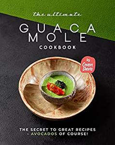 The Ultimate Guacamole Cookbook: The Secret to Great Recipes   Avocados Of Course!