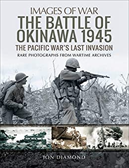 The Battle of Okinawa 1945: The Real Story Behind Hacksaw Ridge (Images of War)