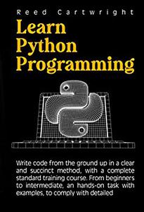 Learn Python Programming: Write Code From The Ground Up In A Clear And Succinct Method, With A Complete Standard Training Course