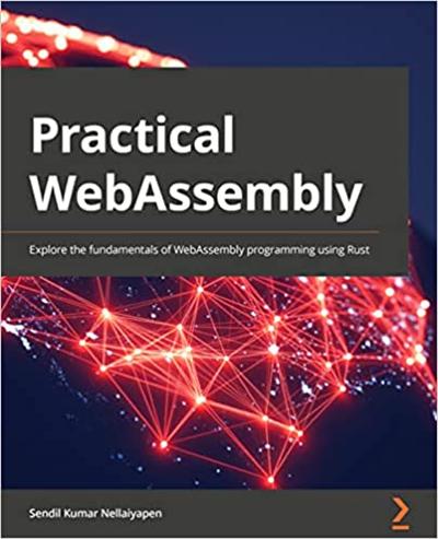 Practical WebAssembly: Explore the fundamentals of WebAssembly programming using Rust