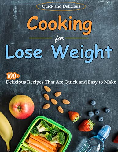Quick and Delicious Cooking for Lose Weight: 100+ Delicious Recipes That Are Quick and Easy to Make