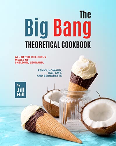 The Big Bang Theoretical Cookbook: All of THE DELICIOUS meals of Sheldon, Leonard, Penny, Howard, Raj, Amy, and Bernadette