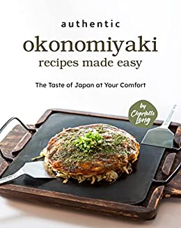 Authentic Okonomiyaki Recipes Made Easy: The Taste of Japan at Your Comfort