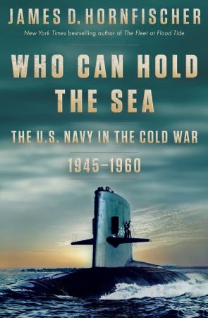 Who Can Hold the Sea: The U.S. Navy in the Cold War 1945 1960
