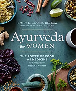 Ayurveda for Women: The Power of Food as Medicine with Recipes for Health and Wellness