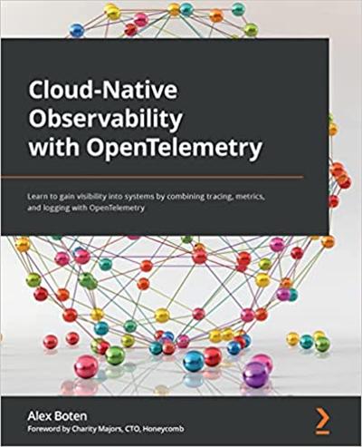 Cloud Native Observability with OpenTelemetry: Learn to gain visibility into systems by combining tracing, metrics and logging