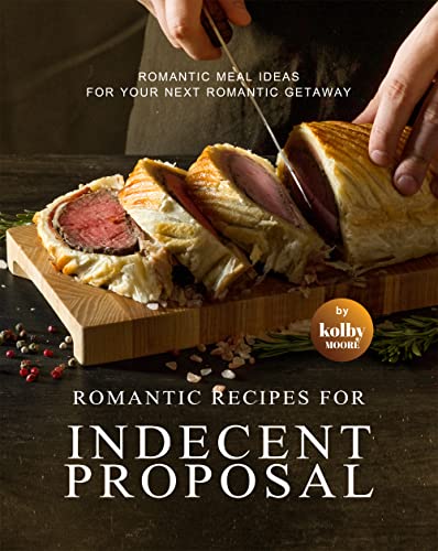 Romantic Recipes for Indecent Proposal: Romantic Meal Ideas for Your Next Romantic Getaway